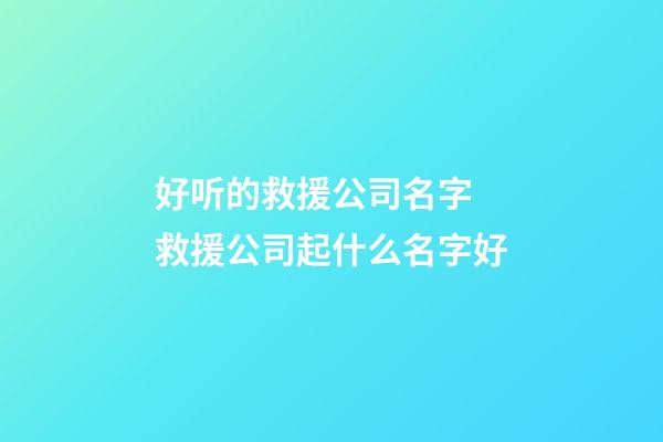 好听的救援公司名字 救援公司起什么名字好-第1张-公司起名-玄机派